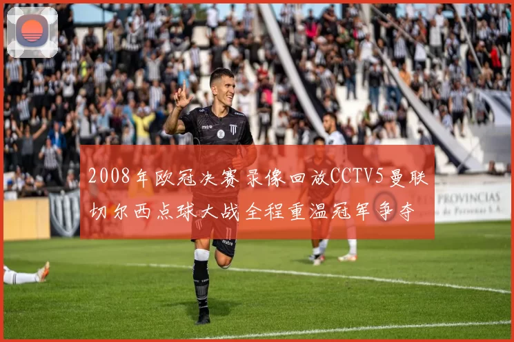 2008年欧冠决赛录像回放CCTV5曼联切尔西点球大战全程重温冠军争夺战