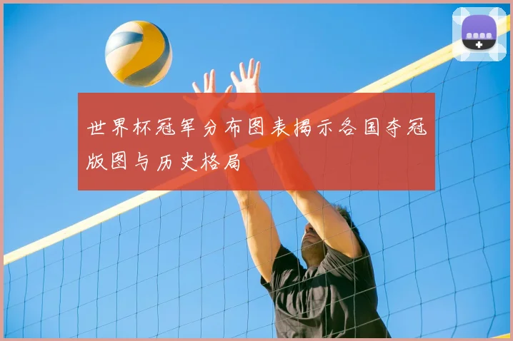 世界杯冠军分布图表揭示各国夺冠版图与历史格局