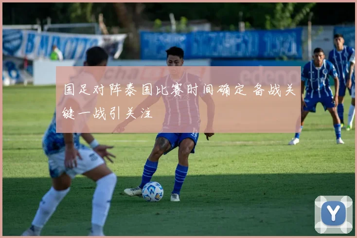 国足对阵泰国比赛时间确定 备战关键一战引关注