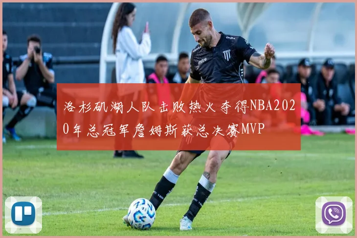 洛杉矶湖人队击败热火夺得NBA2020年总冠军詹姆斯获总决赛MVP