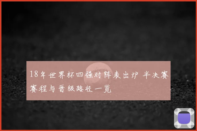18年世界杯四强对阵表出炉 半决赛赛程与晋级路径一览