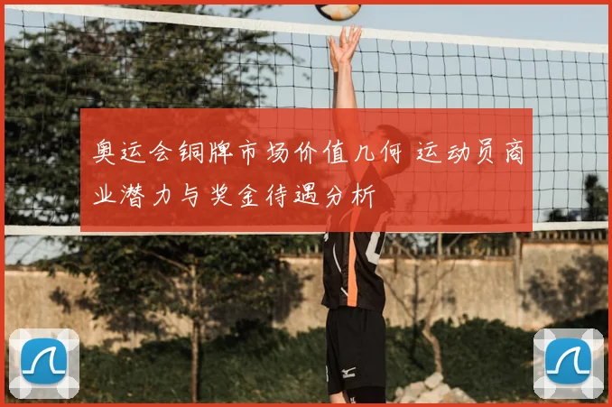 奥运会铜牌市场价值几何 运动员商业潜力与奖金待遇分析