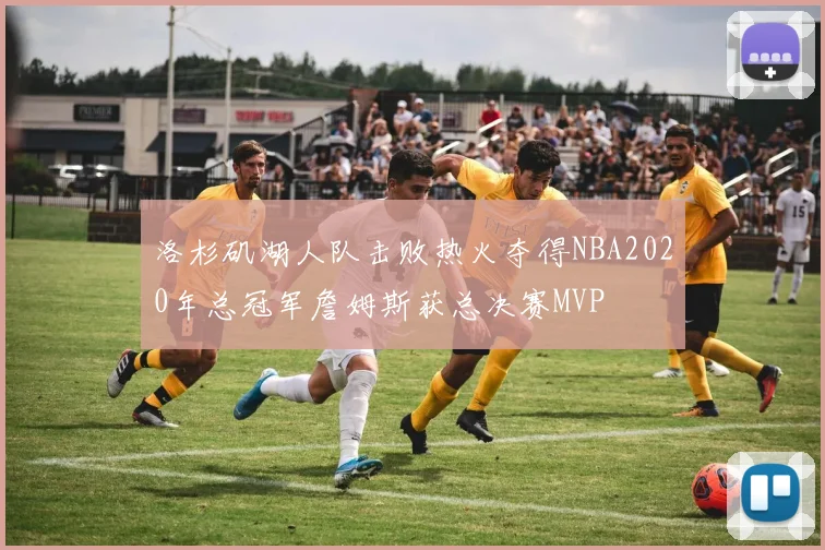 洛杉矶湖人队击败热火夺得NBA2020年总冠军詹姆斯获总决赛MVP