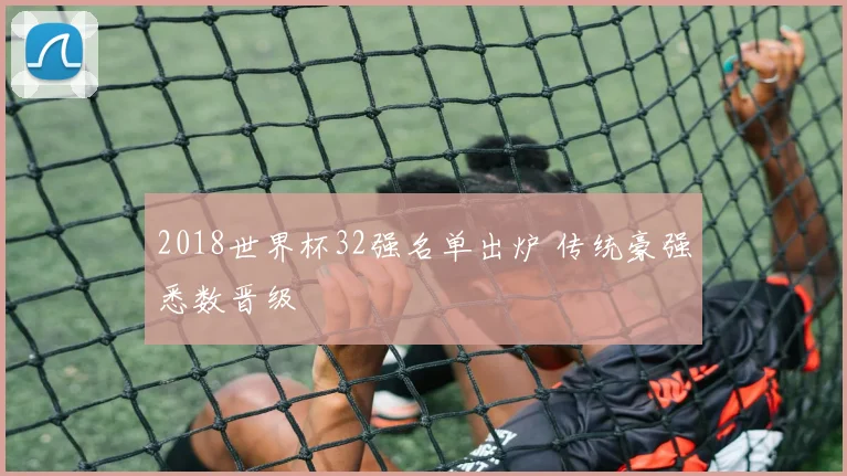 2018世界杯32强名单出炉 传统豪强悉数晋级