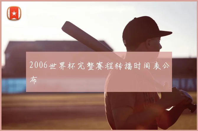 2006世界杯完整赛程转播时间表公布