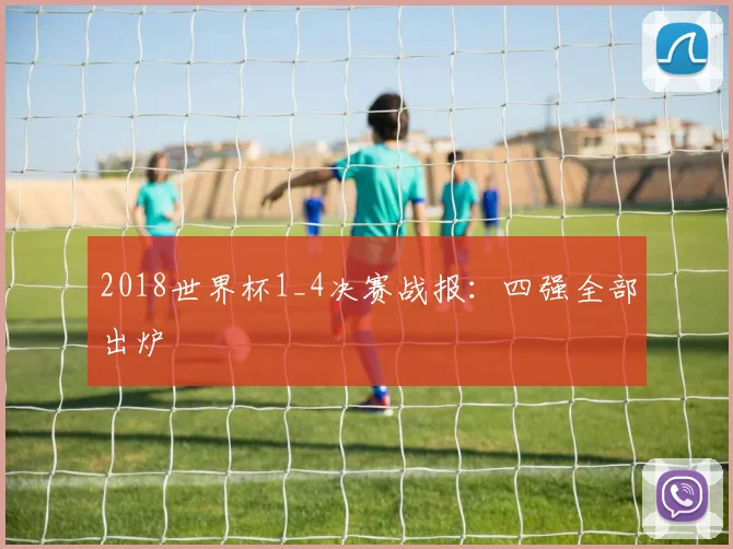 2018世界杯1_4决赛战报:四强全部出炉