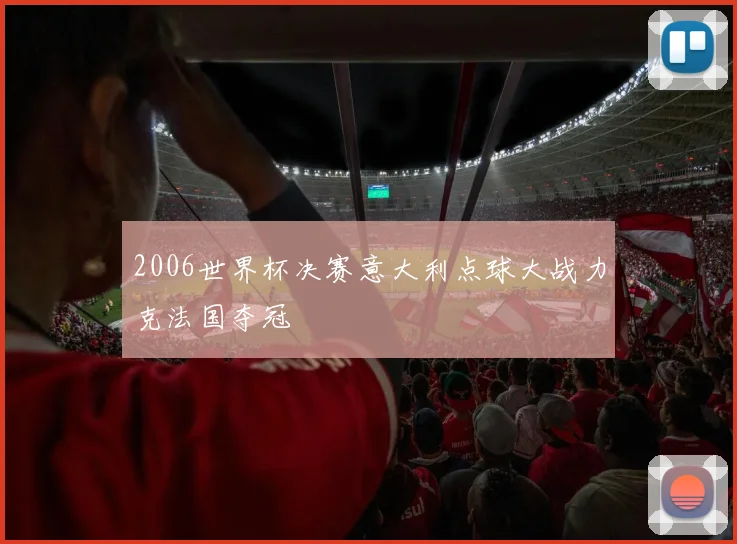 2006世界杯决赛意大利点球大战力克法国夺冠